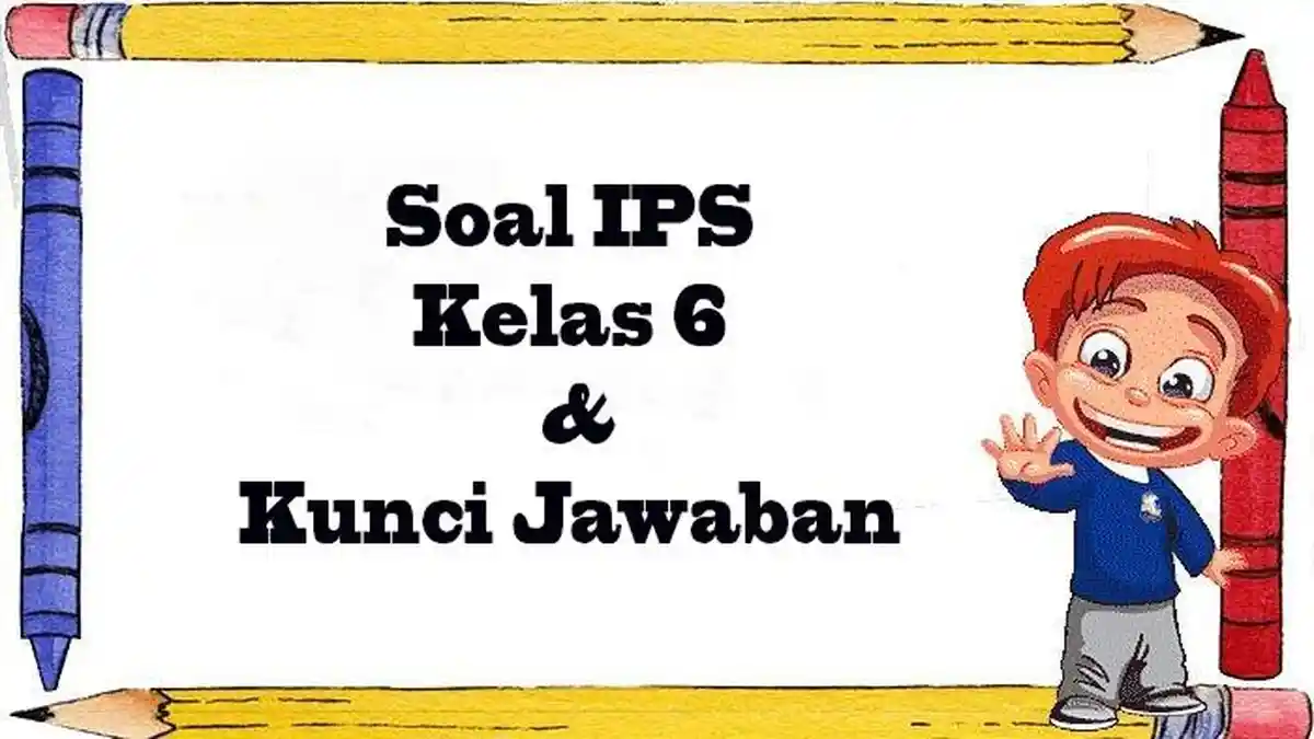5 Soal IPS Kelas 6 Semester 2 dan Kunci Jawaban yang Wajib Dikuasai 2026
